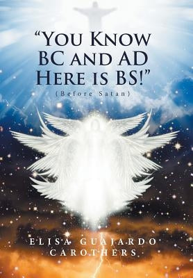 "You Know BC and AD Here is BS!": (Before Satan) by Carothers, Elisa Guajardo