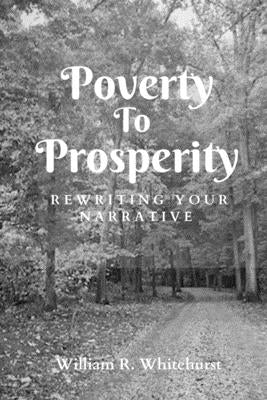 Poverty To Prosperity: Rewriting Your Narrative by Whitehurst, William R.