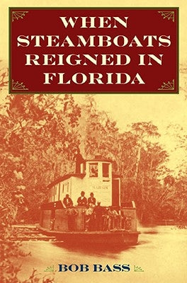 When Steamboats Reigned in Florida by Bass, Bob