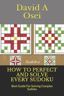 How to Perfect and Solve Every Sudoku: Best Guide For Solving Complex Sudoku by Osei, David a.