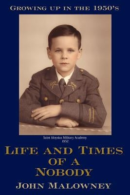 Life and Times of a Nobody: Growing up in the 1950's by Malowney, John