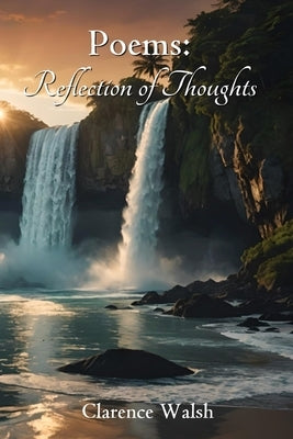 Poems: Reflection of Thoughts by Walsh, Clarence