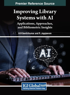 Improving Library Systems with Ai: Applications, Approaches, and Bibliometric Insights by Senthilkumar, K. R.