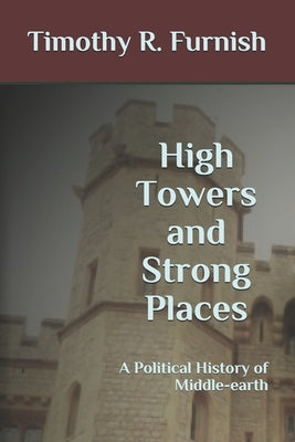 High Towers and Strong Places: A Political History of Middle-earth by Furnish, Timothy R.