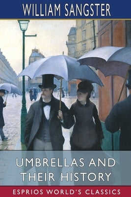 Umbrellas and Their History (Esprios Classics) by Sangster, William