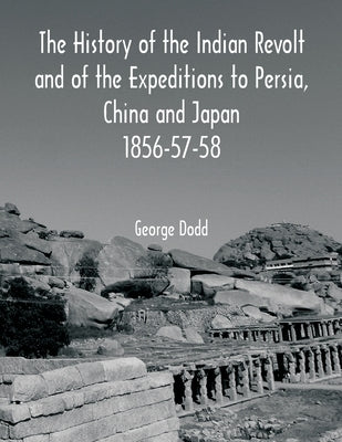The History of the Indian Revolt and of the Expeditions to Persia, China and Japan 1856-57-58 by Dodd, George