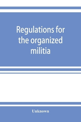 Regulations for the organized militia, under the Constitution and the laws of the United States, 1910 by Unknown