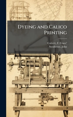 Dyeing and Calico Printing by Calvert, F. (Frederick) Crace' 1819-
