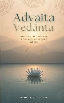Advaita VedĀnta: Non-Duality and the Limits of Knowable Being by Michelini, Andrea