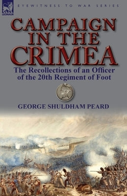 Campaign in the Crimea: The Recollections of an Officer of the 20th Regiment of Foot by Peard, George Shuldham