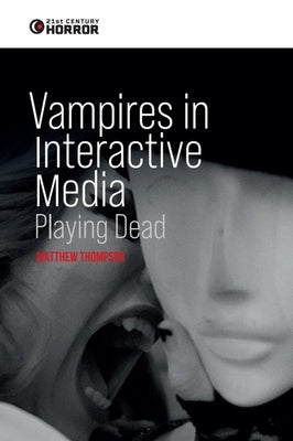 Vampires in Interactive Media: Playing Dead by Thompson, Matthew