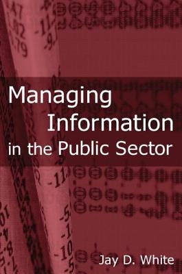 Managing Information in the Public Sector by White, Jay D.