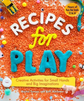 Recipes for Play: Creative Activities for Small Hands and Big Imaginations by Sumner, Rachel