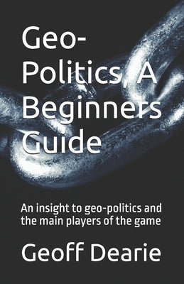 Geo-Politics, A Beginners Guide by Dearie, Geoff