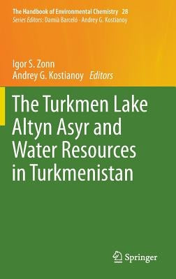The Turkmen Lake Altyn Asyr and Water Resources in Turkmenistan by Zonn, Igor S.