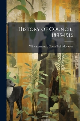 History of Council, 1895-1916 by Witwatersrand (South Africa) Council of
