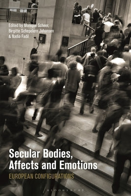 Secular Bodies, Affects and Emotions: European Configurations by Scheer, Monique