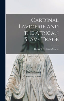 Cardinal Lavigerie and the African Slave Trade by Clarke, Richard Frederick