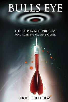 Bulls Eye: The Step-By-Step Process of The Most Powerful Goal Setting Process to Achieving Any Goal by Lofholm, Eric