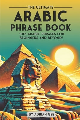 The Ultimate Arabic Phrase Book: 1001 Arabic Phrases for Beginners and Beyond! by Gee, Adrian
