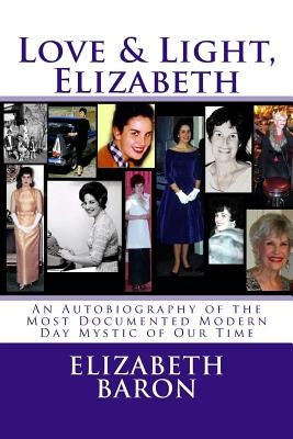 Love & Light, Elizabeth: An Autobiography of the Most Documented True Life Modern-Day Mystic of Our Time by Baron, Elizabeth