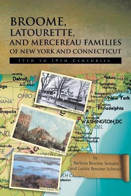 Broome, Latourette, and Mercereau Families of New York and Connecticut: 17th to 19th Centuries by Semans, Barbara Broome