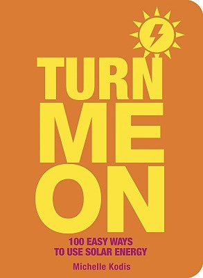 Turn Me on: 100 Easy Ways to Use Solar Energy by Kodis, Michelle