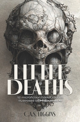 Little Deaths: 12 microfiction horror stories illustrated by Midjourney AI by Higgins, C. a. S.