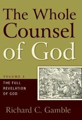 The Whole Counsel of God: The Full Revelation of God by Gamble, Richard C.