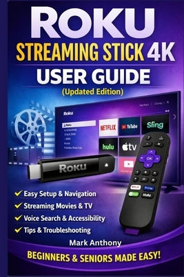 Roku Streaming Stick (4K) User Guide (Updated Edition): A Simple, Step-by-Step Setup, Streaming, and Troubleshooting Manual for Beginners and Seniors by Anthony, Mark