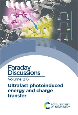 Ultrafast Photoinduced Energy and Charge Transfer: Faraday Discussion 216 by Royal Society of Chemistry