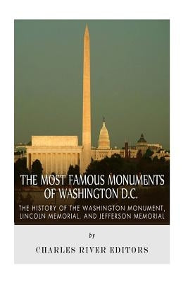 The Most Famous Monuments of Washington D.C.: The History of the Washington Monument, Lincoln Memorial, and Jefferson Memorial by Charles River Editors