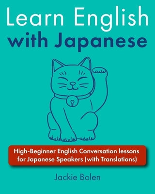 Learn English with Japanese: High-Beginner English Conversation lessons for Japanese Speakers (with Translations) by Bolen, Jackie
