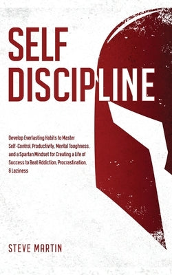 Self Discipline: Develop Everlasting Habits to Master Self-Control, Productivity, Mental Toughness, and a Spartan Mindset for Creating by Martin, Steve