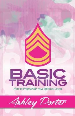 Basic Training: How to Prepare for Your Spiritual Quest by Porter, Ashley