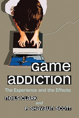Game Addiction: The Experience and the Effects by Clark, Neils