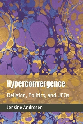 Hyperconvergence: Religion, Politics, and UFOs by Andresen, Jensine