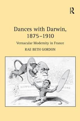 Dances with Darwin, 1875-1910: Vernacular Modernity in France by Gordon, Rae Beth