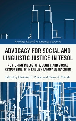 Advocacy for Social and Linguistic Justice in Tesol: Nurturing Inclusivity, Equity, and Social Responsibility in English Language Teaching by Poteau, Christine E.