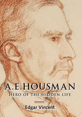A.E. Housman: Hero of the Hidden Life by Vincent, Edgar