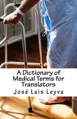 A Dictionary of Medical Terms for Translators: English-Spanish Medical Terms by Leyva, Jose Luis