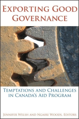 Exporting Good Governance: Temptations and Challenges in Canada's Aid Program by Welsh, Jennifer