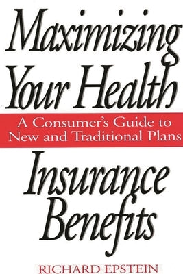 Maximizing Your Health Insurance Benefits: A Consumer's Guide to New and Traditional Plans by Epstein, Richard