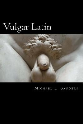Vulgar Latin: Obscene Quotes from Antiquity by Sanders, Michael L.
