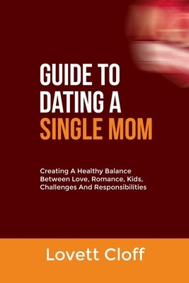Guide to Dating a Single Mom: Creating A Healthy Balance Between Love, Romance, Kids, Challenges And Responsibilities by Cloff, Lovett