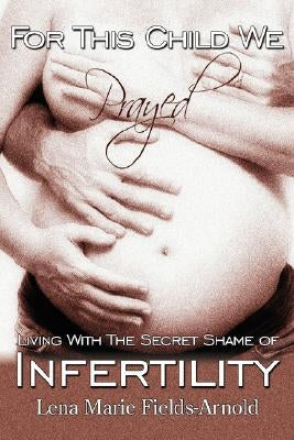 For This Child We Prayed: Living with the Secret Shame of Infertility by Arnold, Lena M.