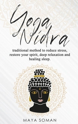Yoga Nidra: Traditional method to reduce stress, restore your spirit, deep relaxation and healing sleep. by Soman, Maya