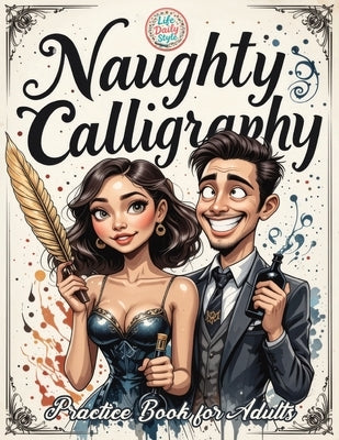 Naughty Calligraphy Practice Book for Adults: Funny and Sassy Hand Lettering Workbook with Adult Humor, Relaxing Practice Sheets, and Cheeky Words to by Style, Life Daily