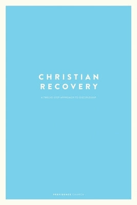 Christian Recovery: A Twelve-Step Approach to Discipleship by Church, Providence
