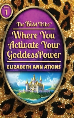 The Biss Tribe: Where You Activate Your GoddessPower by Atkins, Elizabeth Ann